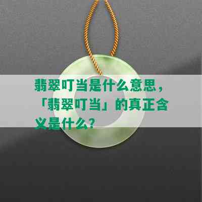 翡翠叮当是什么意思，「翡翠叮当」的真正含义是什么？