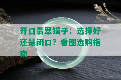 开口翡翠镯子：选择好还是闭口？看图选购指南