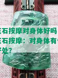 玉石 *** 对身体好吗，玉石 *** ：对身体有何好处？