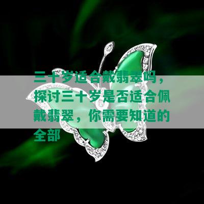 三十岁适合戴翡翠吗，探讨三十岁是否适合佩戴翡翠，你需要知道的全部