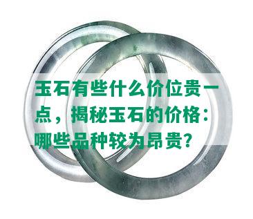 玉石有些什么价位贵一点，揭秘玉石的价格：哪些品种较为昂贵？