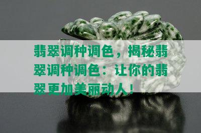 翡翠调种调色，揭秘翡翠调种调色：让你的翡翠更加美丽动人！