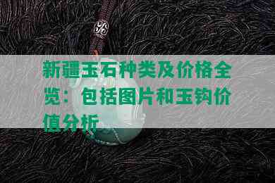 新疆玉石种类及价格全览：包括图片和玉钩价值分析