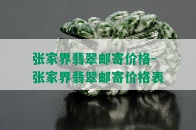 张家界翡翠邮寄价格-张家界翡翠邮寄价格表