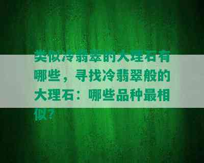 类似冷翡翠的大理石有哪些，寻找冷翡翠般的大理石：哪些品种最相似？