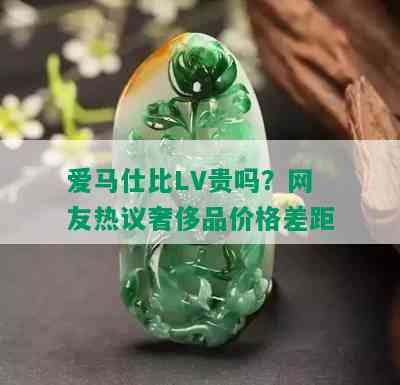 爱马仕比LV贵吗？网友热议奢侈品价格差距