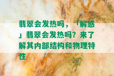 翡翠会发热吗，「解惑」翡翠会发热吗？来了解其内部结构和物理特性