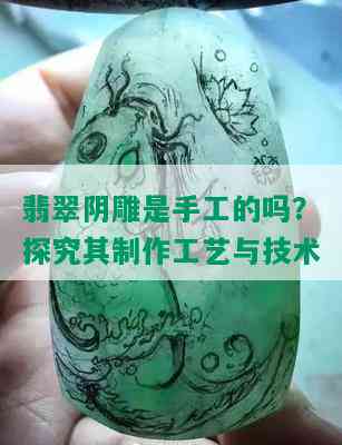 翡翠阴雕是手工的吗？探究其制作工艺与技术