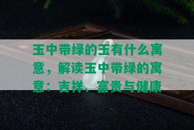 玉中带绿的玉有什么寓意，解读玉中带绿的寓意：吉祥、富贵与健康