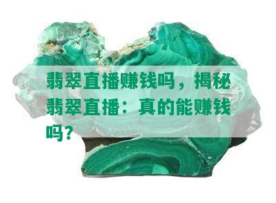 翡翠直播赚钱吗，揭秘翡翠直播：真的能赚钱吗？