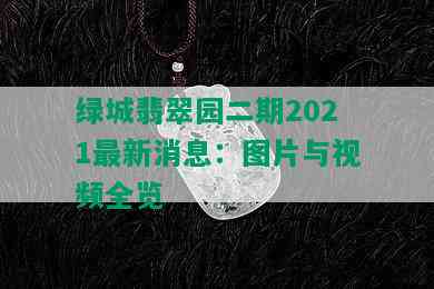 绿城翡翠园二期2021最新消息：图片与视频全览