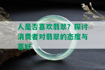 人是否喜欢翡翠？探讨消费者对翡翠的态度与喜好