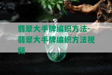 翡翠大手牌编织方法-翡翠大手牌编织方法视频