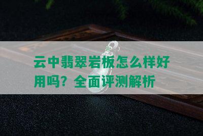 云中翡翠岩板怎么样好用吗？全面评测解析