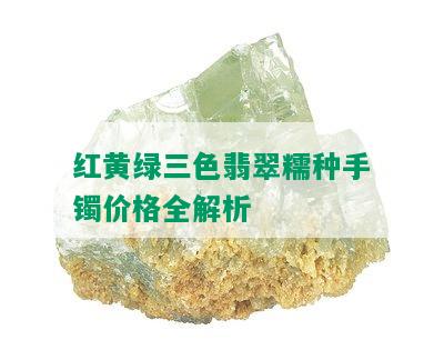 红黄绿三色翡翠糯种手镯价格全解析