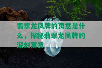 翡翠龙凤牌的寓意是什么，探秘翡翠龙凤牌的深刻寓意