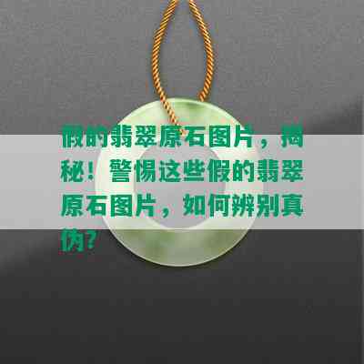 假的翡翠原石图片，揭秘！警惕这些假的翡翠原石图片，如何辨别真伪？