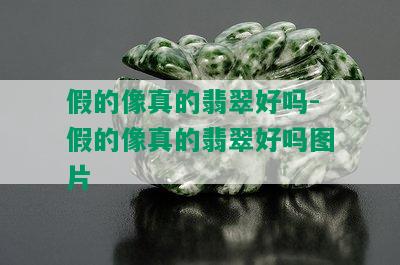 假的像真的翡翠好吗-假的像真的翡翠好吗图片