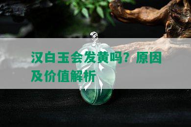 汉白玉会发黄吗？原因及价值解析