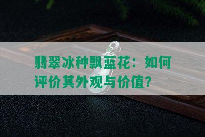 翡翠冰种飘蓝花：如何评价其外观与价值？