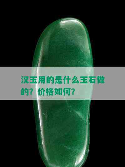 汉玉用的是什么玉石做的？价格如何？