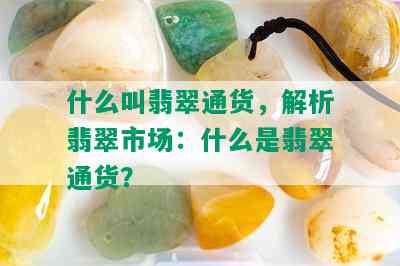 什么叫翡翠通货，解析翡翠市场：什么是翡翠通货？