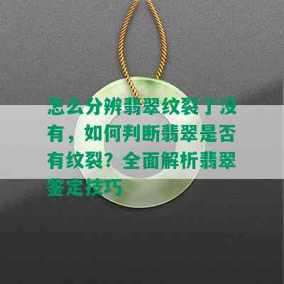 怎么分辨翡翠纹裂了没有，如何判断翡翠是否有纹裂？全面解析翡翠鉴定技巧