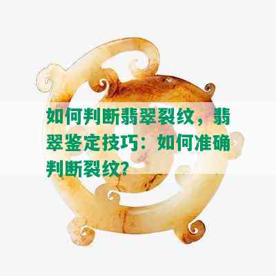 如何判断翡翠裂纹，翡翠鉴定技巧：如何准确判断裂纹？