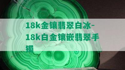 18k金镶翡翠白冰-18k白金镶嵌翡翠手镯