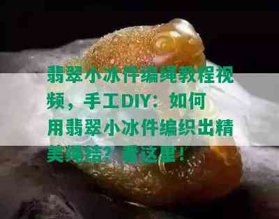 翡翠小冰件编绳教程视频，手工DIY：如何用翡翠小冰件编织出精美绳结？看这里！