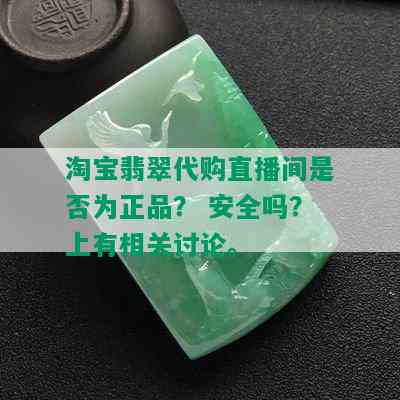 淘宝翡翠代购直播间是否为正品？ 安全吗？上有相关讨论。