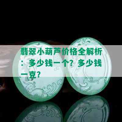 翡翠小葫芦价格全解析：多少钱一个？多少钱一克？