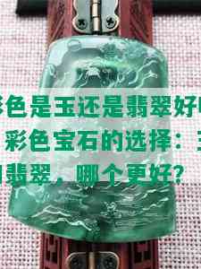 彩色是玉还是翡翠好呢，彩色宝石的选择：玉和翡翠，哪个更好？