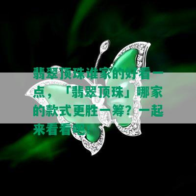 翡翠顶珠谁家的好看一点，「翡翠顶珠」哪家的款式更胜一筹？一起来看看吧！