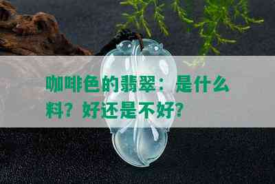 咖啡色的翡翠：是什么料？好还是不好？