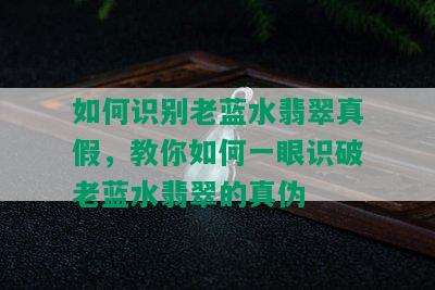 如何识别老蓝水翡翠真假，教你如何一眼识破老蓝水翡翠的真伪