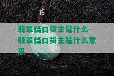 翡翠档口货主是什么-翡翠档口货主是什么意思