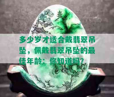 多少岁才适合戴翡翠吊坠，佩戴翡翠吊坠的更佳年龄：你知道吗？