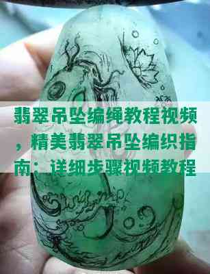 翡翠吊坠编绳教程视频，精美翡翠吊坠编织指南：详细步骤视频教程