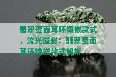 翡翠蛋面耳环镶嵌款式，流光溢彩：翡翠蛋面耳环镶嵌款式解析