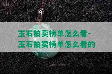 玉石拍卖榜单怎么看-玉石拍卖榜单怎么看的