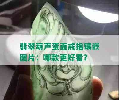 翡翠葫芦蛋面戒指镶嵌图片：哪款更好看？