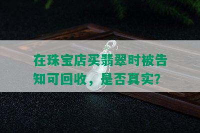 在珠宝店买翡翠时被告知可回收，是否真实？