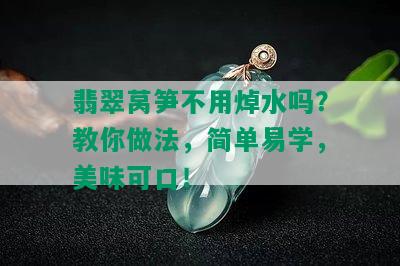 翡翠莴笋不用焯水吗？教你做法，简单易学，美味可口！