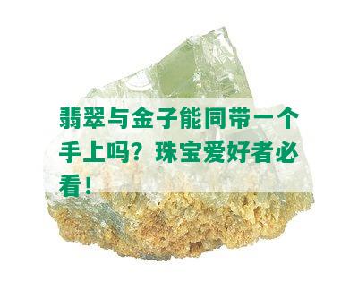 翡翠与金子能同带一个手上吗？珠宝爱好者必看！