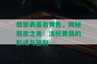 翡翠表面有黄色，揭秘翡翠之美：浅析黄翡的形成与鉴别