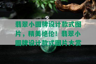 翡翠小圆牌设计款式图片，精美绝伦！翡翠小圆牌设计款式图片大赏