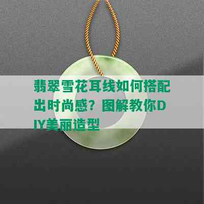 翡翠雪花耳线如何搭配出时尚感？图解教你DIY美丽造型