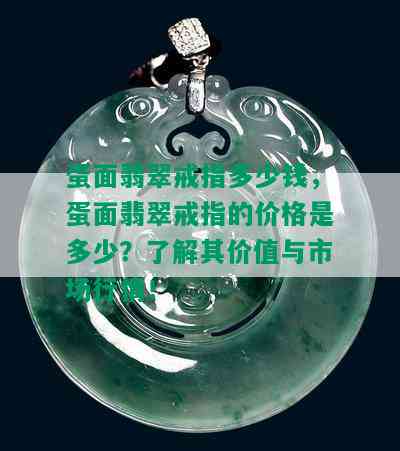 蛋面翡翠戒指多少钱，蛋面翡翠戒指的价格是多少？了解其价值与市场行情！