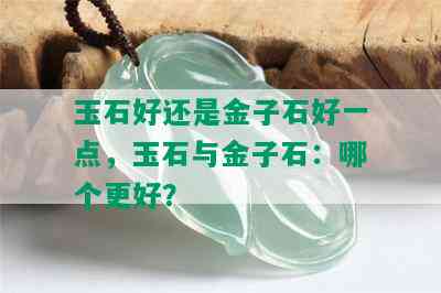 玉石好还是金子石好一点，玉石与金子石：哪个更好？